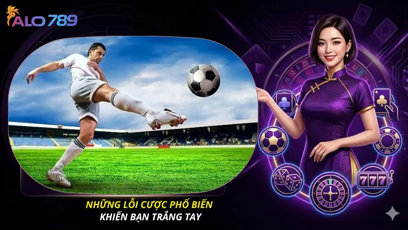 Những lỗi cược phổ biến khiến bạn trắng tay