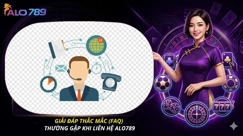 Giải đáp thắc mắc (FAQ) thường gặp khi liên hệ ALO789