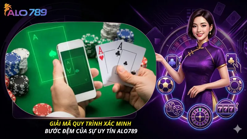 Giải mã quy trình xác minh - Bước đệm của sự uy tín ALO789