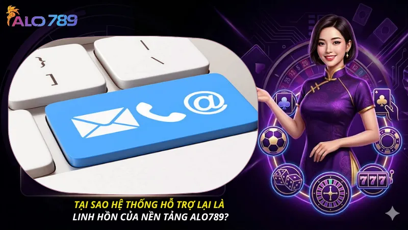 Tại sao hệ thống hỗ trợ lại là linh hồn của nền tảng ALO789?